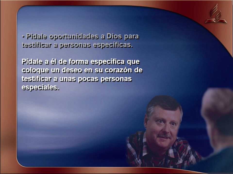 • Pídale oportunidades a Dios para testificar a personas específicas