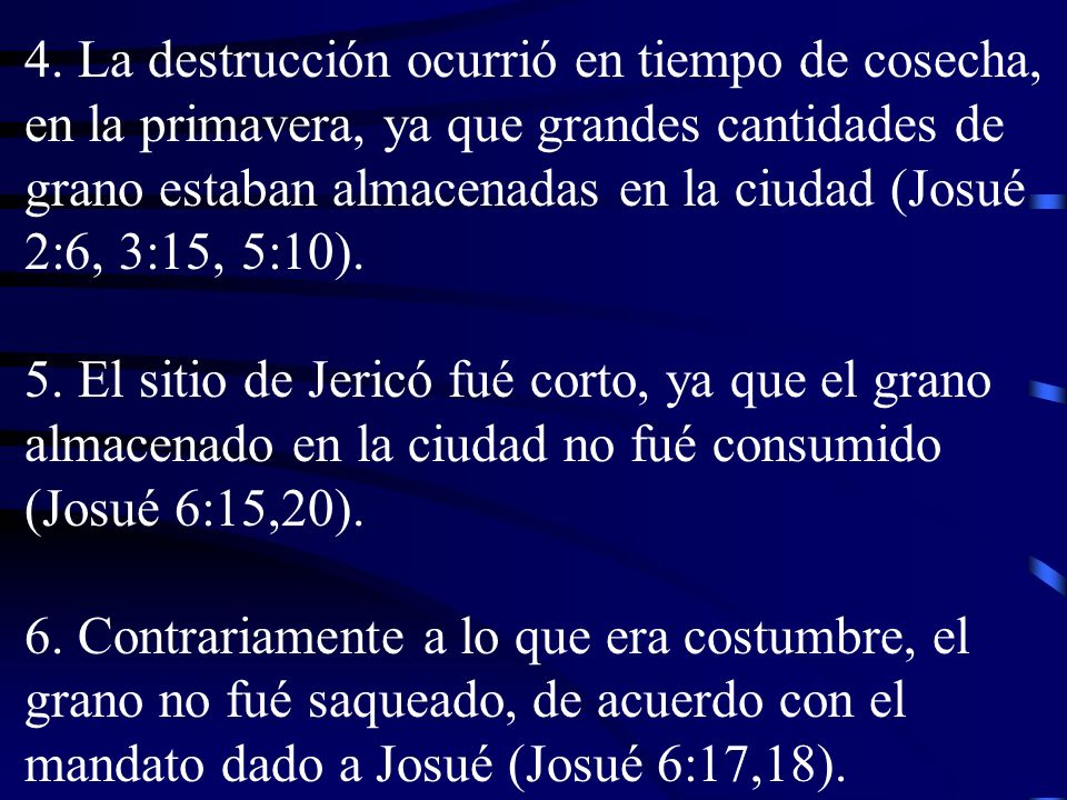 4. La destrucción ocurrió en tiempo de cosecha, en la primavera, ya que grandes cantidades de grano estaban almacenadas en la ciudad (Josué 2:6, 3:15, 5:10).