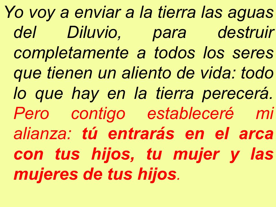 Yo voy a enviar a la tierra las aguas del Diluvio, para destruir completamente a todos los seres que tienen un aliento de vida: todo lo que hay en la tierra perecerá.