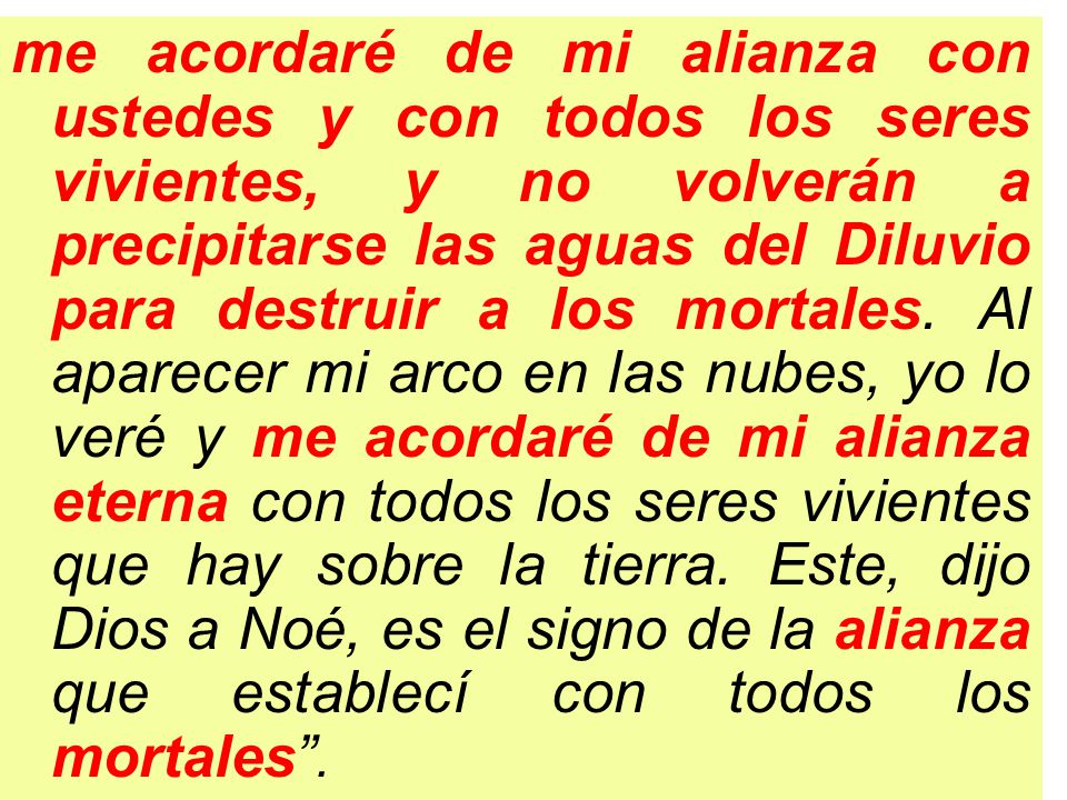 me acordaré de mi alianza con ustedes y con todos los seres vivientes, y no volverán a precipitarse las aguas del Diluvio para destruir a los mortales.