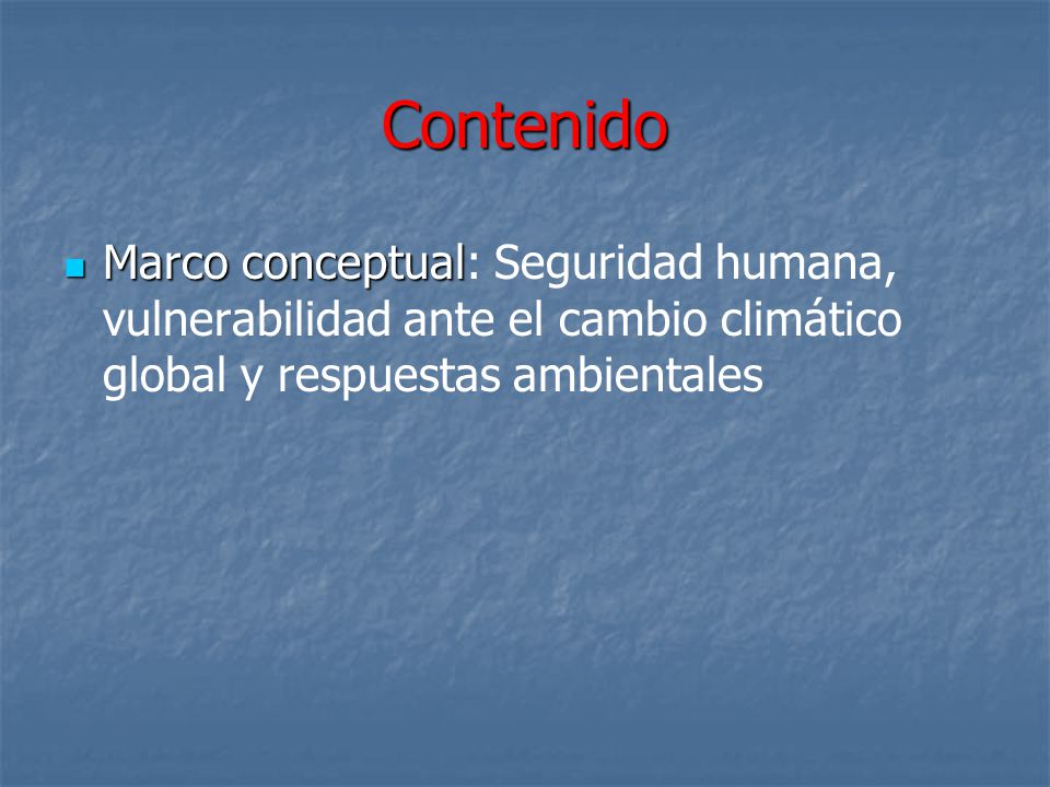 Contenido Marco conceptual: Seguridad humana, vulnerabilidad ante el cambio climático global y respuestas ambientales.