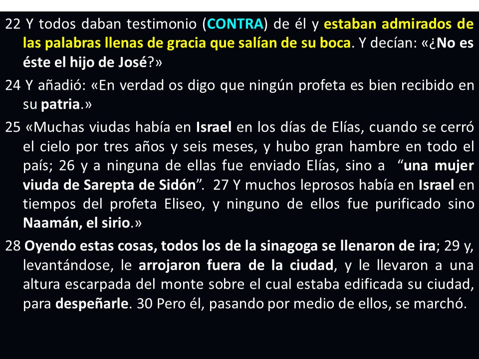 22 Y todos daban testimonio (CONTRA) de él y estaban admirados de las palabras llenas de gracia que salían de su boca. Y decían: «¿No es éste el hijo de José »