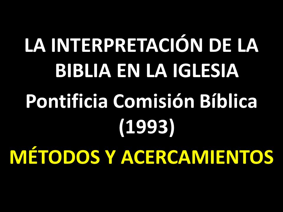 LA INTERPRETACIÓN DE LA BIBLIA EN LA IGLESIA Pontificia Comisión Bíblica (1993) MÉTODOS Y ACERCAMIENTOS
