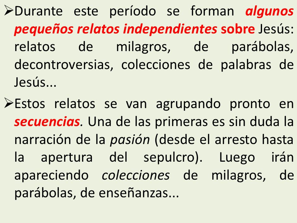 Durante este período se forman algunos pequeños relatos independientes sobre Jesús: relatos de milagros, de parábolas, decontroversias, colecciones de palabras de Jesús...