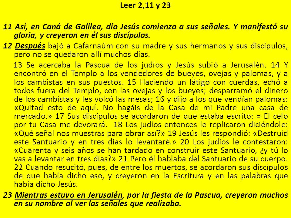 Leer 2,11 y Así, en Caná de Galilea, dio Jesús comienzo a sus señales. Y manifestó su gloria, y creyeron en él sus discípulos.
