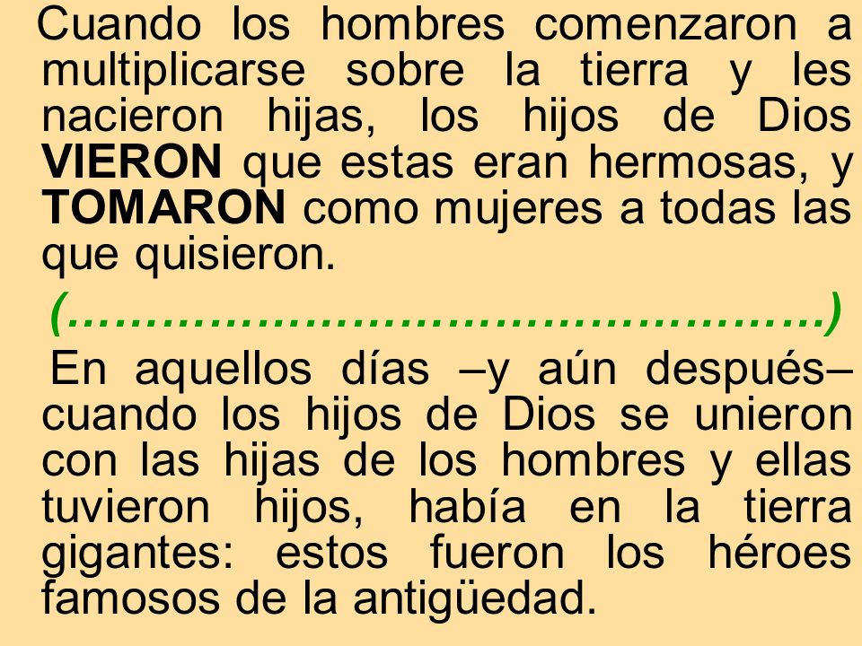 Cuando los hombres comenzaron a multiplicarse sobre la tierra y les nacieron hijas, los hijos de Dios VIERON que estas eran hermosas, y TOMARON como mujeres a todas las que quisieron.