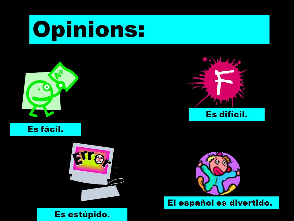 Opinions: Es difícil. Es fácil. El español es divertido. Es estúpido.