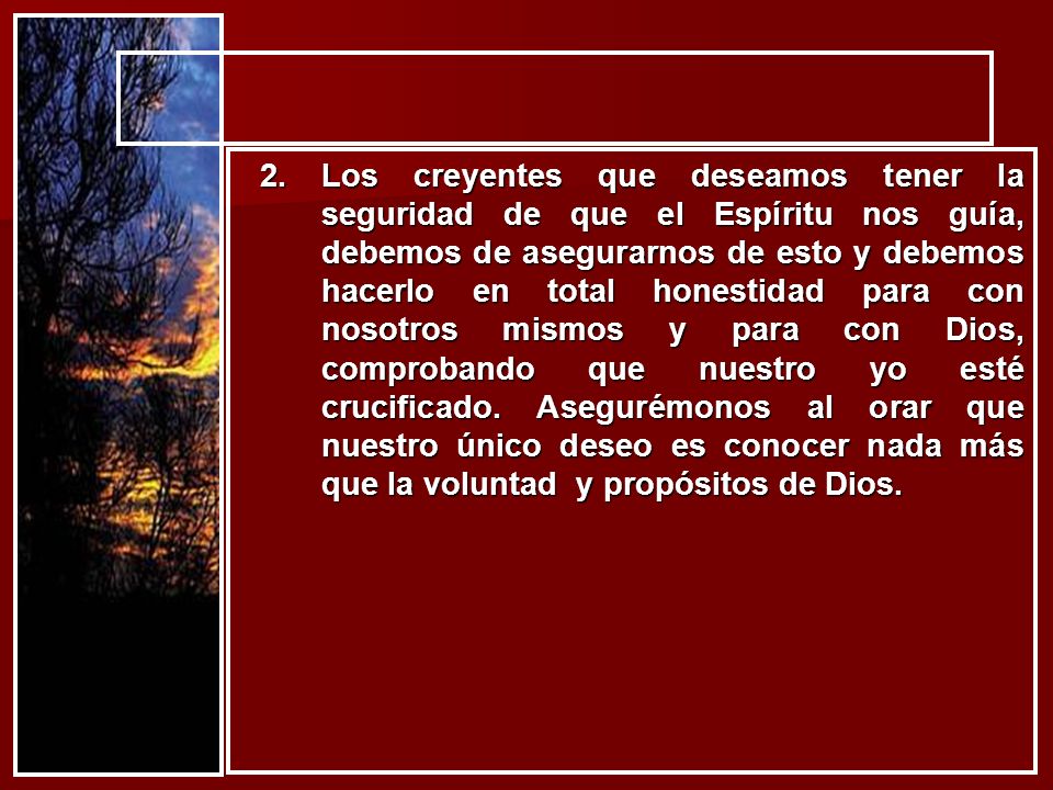 Los creyentes que deseamos tener la seguridad de que el Espíritu nos guía, debemos de asegurarnos de esto y debemos hacerlo en total honestidad para con nosotros mismos y para con Dios, comprobando que nuestro yo esté crucificado.