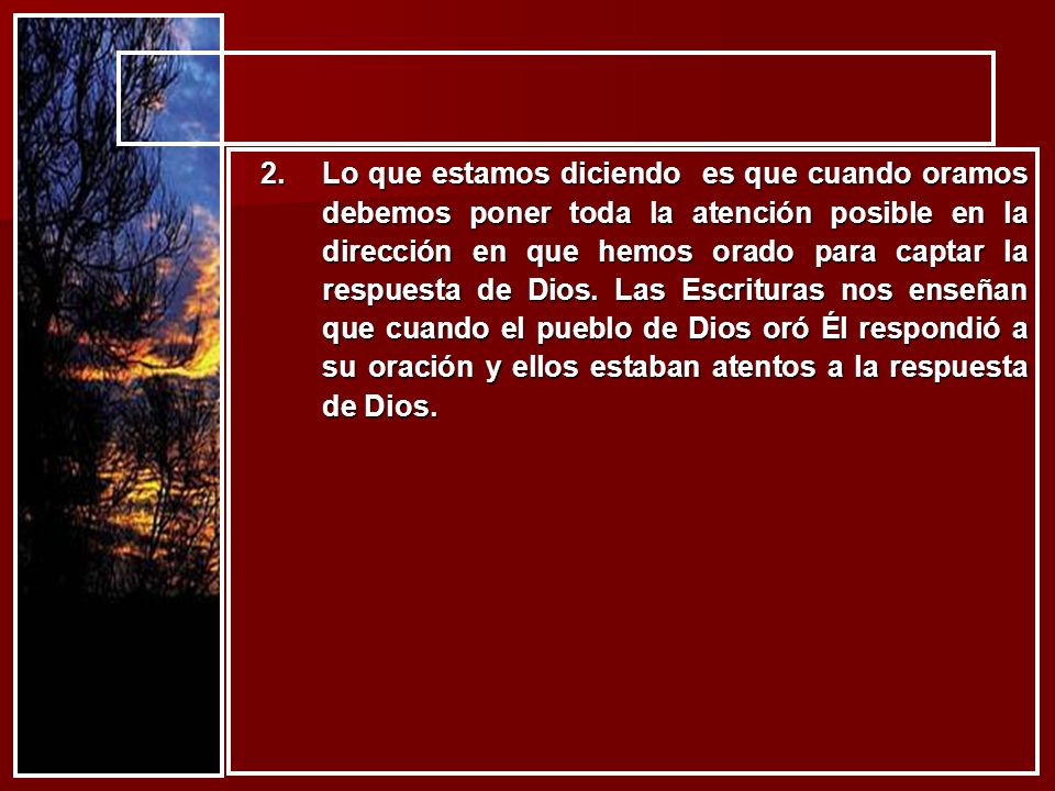 Lo que estamos diciendo es que cuando oramos debemos poner toda la atención posible en la dirección en que hemos orado para captar la respuesta de Dios.