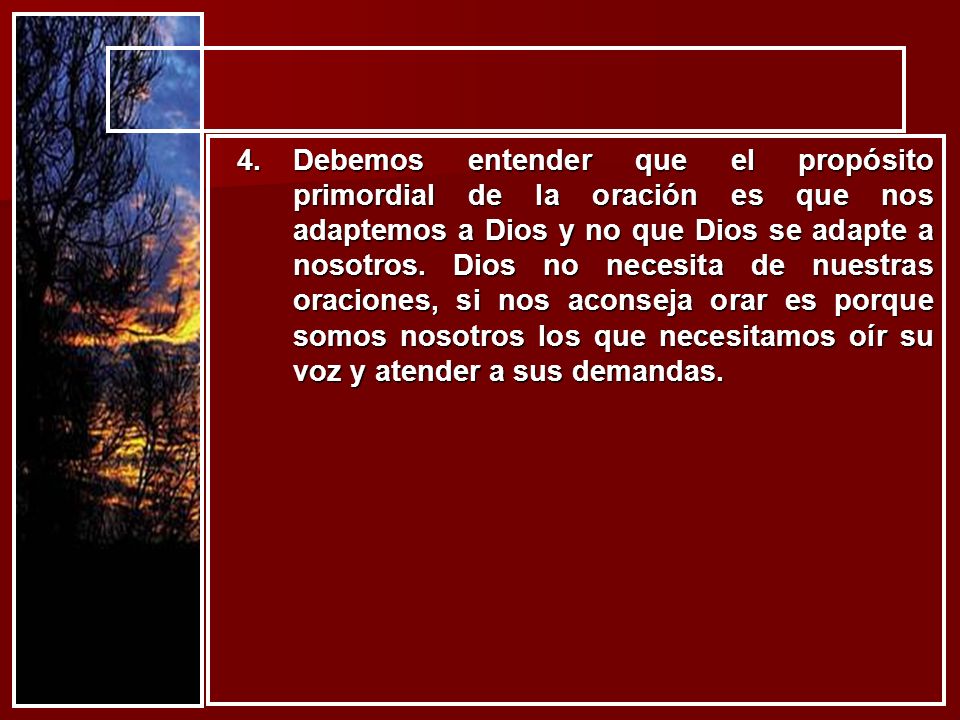 Debemos entender que el propósito primordial de la oración es que nos adaptemos a Dios y no que Dios se adapte a nosotros.