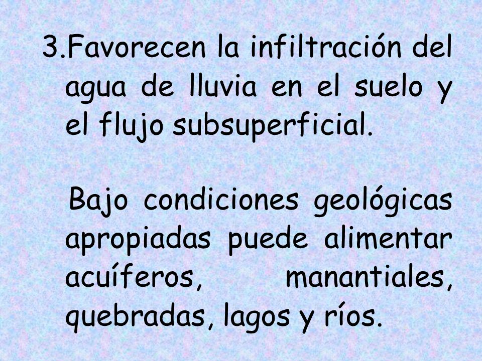 Favorecen la infiltración del agua de lluvia en el suelo y el flujo subsuperficial.