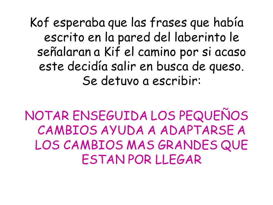 Kof esperaba que las frases que había escrito en la pared del laberinto le señalaran a Kif el camino por si acaso este decidía salir en busca de queso. Se detuvo a escribir: