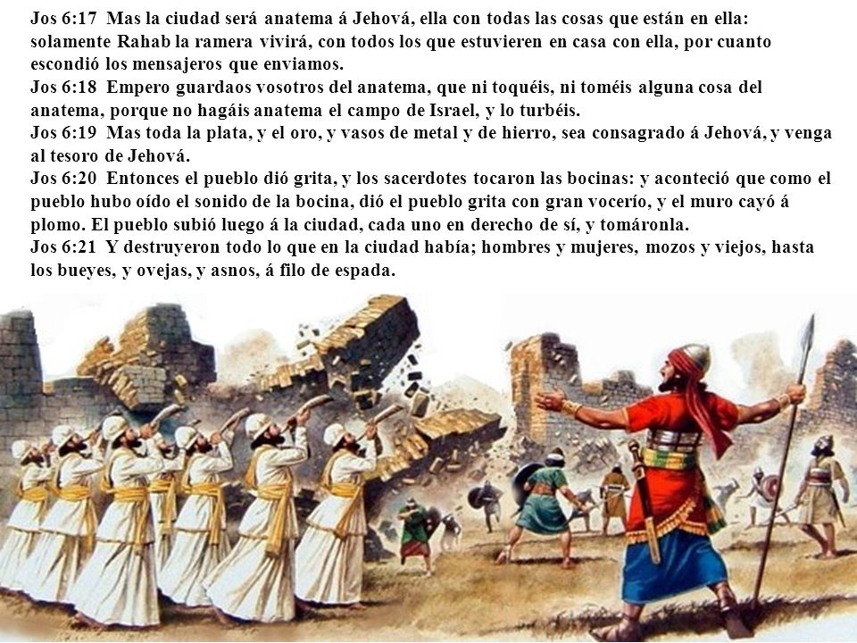 Jos 6:17 Mas la ciudad será anatema á Jehová, ella con todas las cosas que están en ella: solamente Rahab la ramera vivirá, con todos los que estuvieren en casa con ella, por cuanto escondió los mensajeros que enviamos.