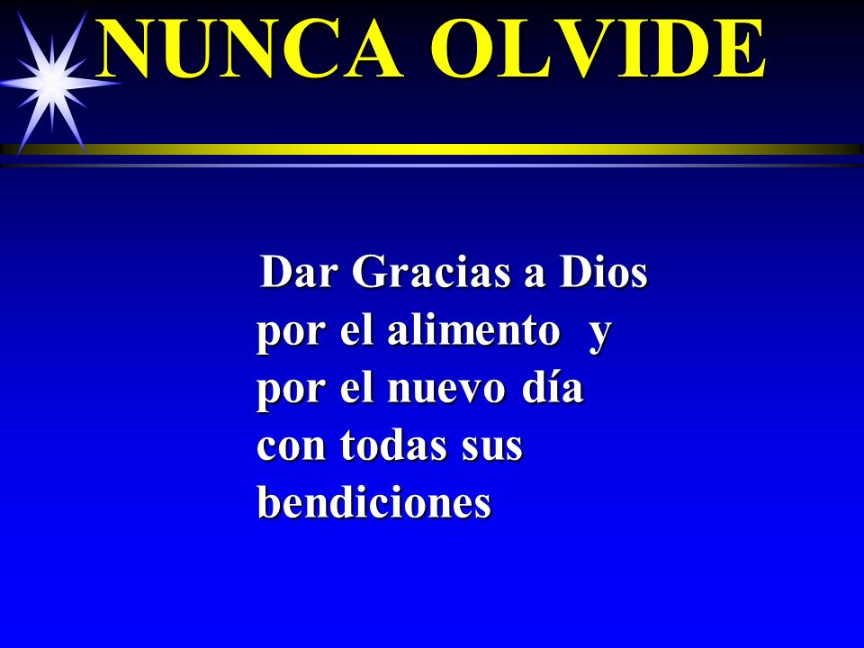 NUNCA OLVIDE Dar Gracias a Dios por el alimento y por el nuevo día con todas sus bendiciones