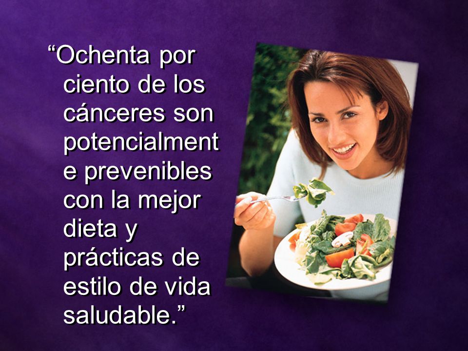 Ochenta por ciento de los cánceres son potencialmente prevenibles con la mejor dieta y prácticas de estilo de vida saludable.