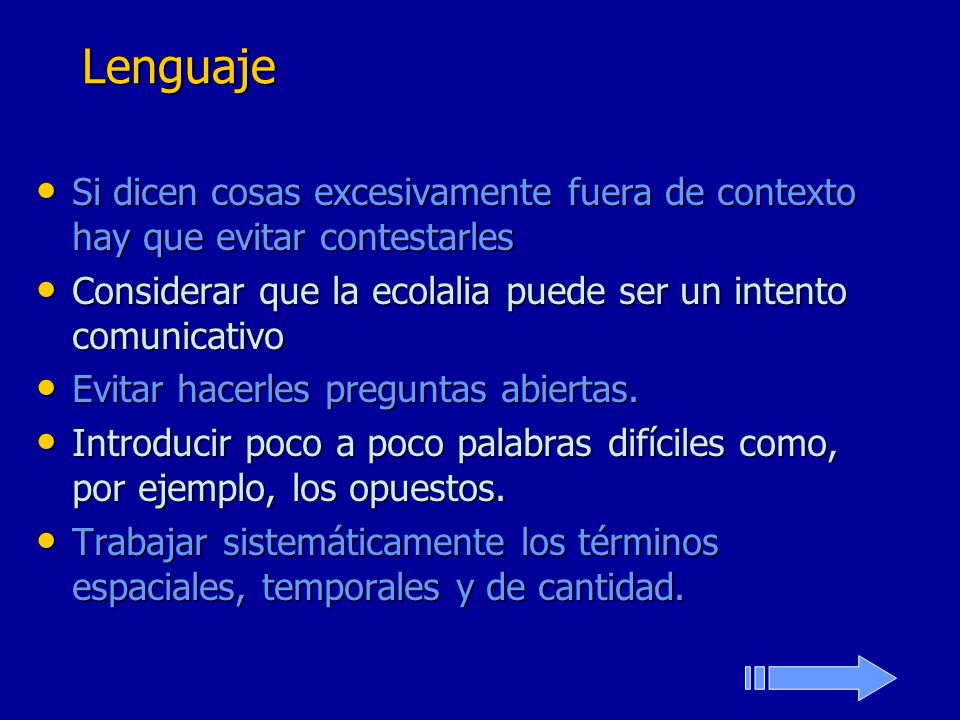Lenguaje Si dicen cosas excesivamente fuera de contexto hay que evitar contestarles. Considerar que la ecolalia puede ser un intento comunicativo.