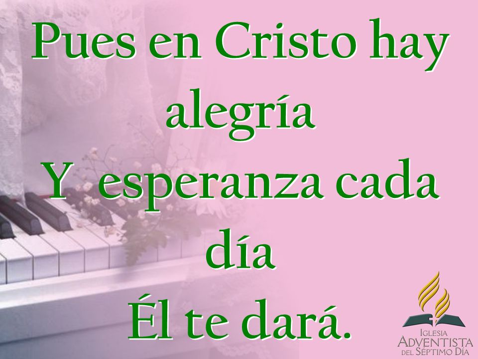 Pues en Cristo hay alegría Y esperanza cada día Él te dará.