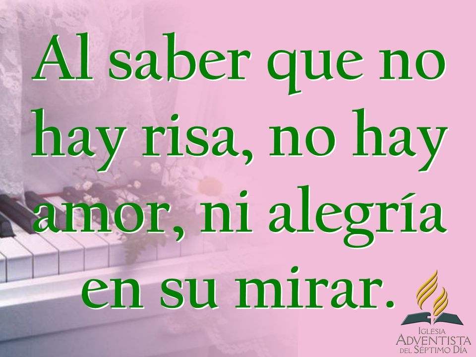 Al saber que no hay risa, no hay amor, ni alegría en su mirar.