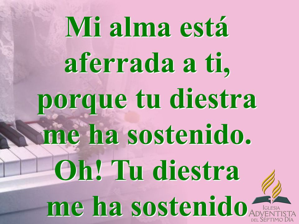 Mi alma está aferrada a ti, porque tu diestra me ha sostenido. Oh
