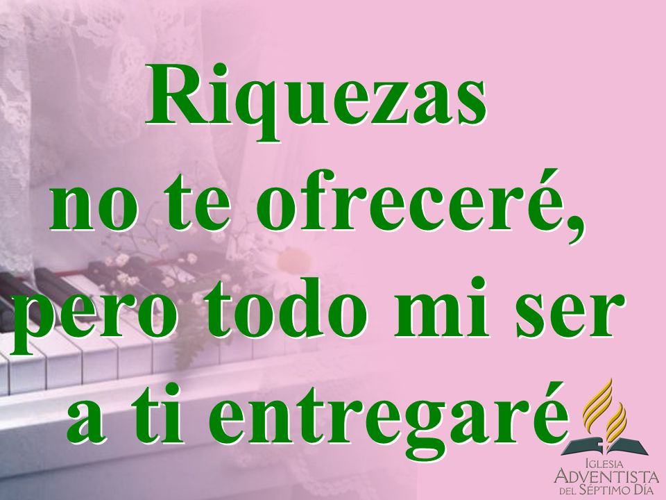 Riquezas no te ofreceré, pero todo mi ser a ti entregaré