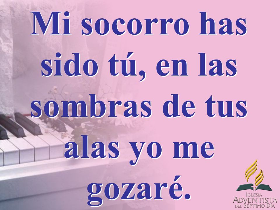 Mi socorro has sido tú, en las sombras de tus alas yo me gozaré.