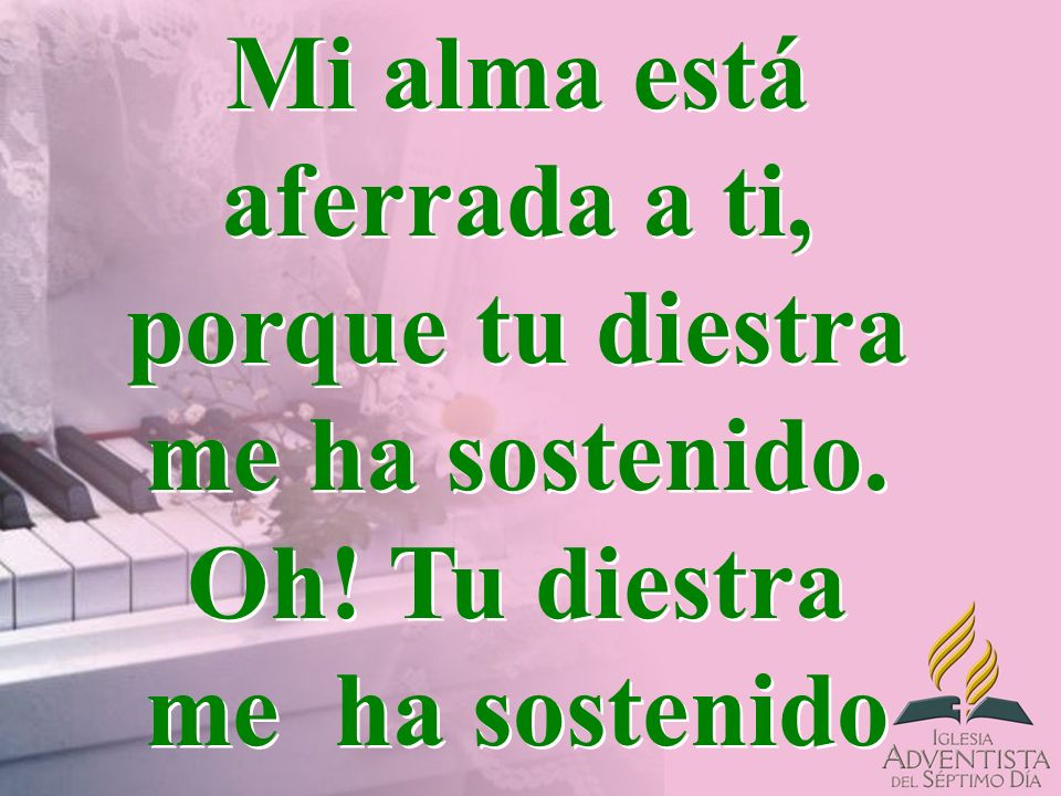 Mi alma está aferrada a ti, porque tu diestra me ha sostenido. Oh