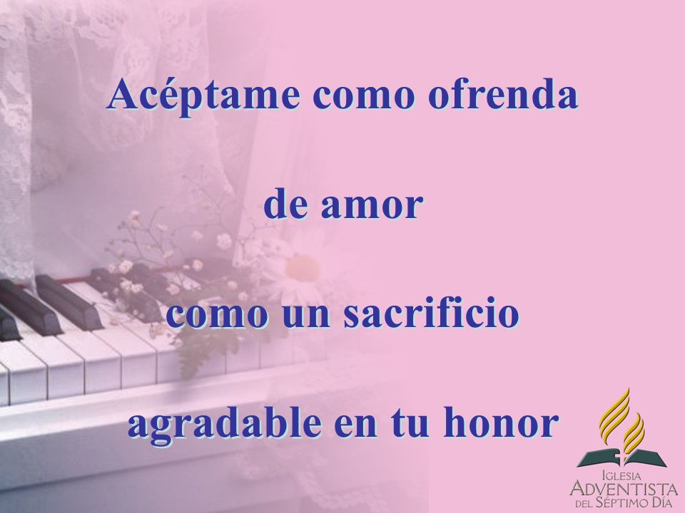 Acéptame como ofrenda de amor como un sacrificio agradable en tu honor