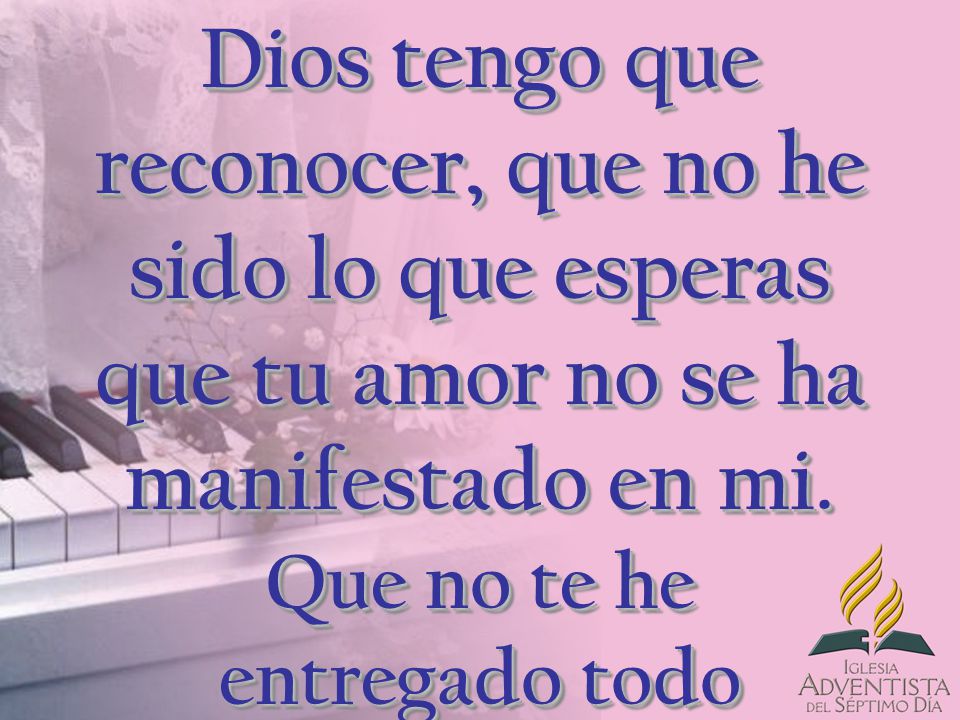 Dios tengo que reconocer, que no he sido lo que esperas que tu amor no se ha manifestado en mi.