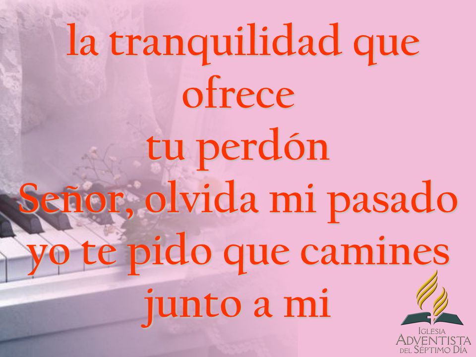 la tranquilidad que ofrece tu perdón Señor, olvida mi pasado yo te pido que camines junto a mi