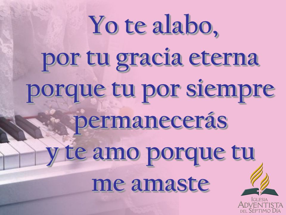 Yo te alabo, por tu gracia eterna porque tu por siempre permanecerás y te amo porque tu me amaste