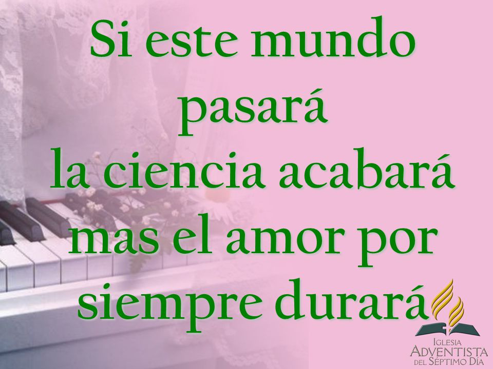 Si este mundo pasará la ciencia acabará mas el amor por siempre durará