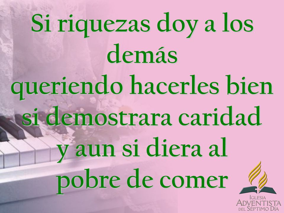 Si riquezas doy a los demás queriendo hacerles bien si demostrara caridad y aun si diera al pobre de comer