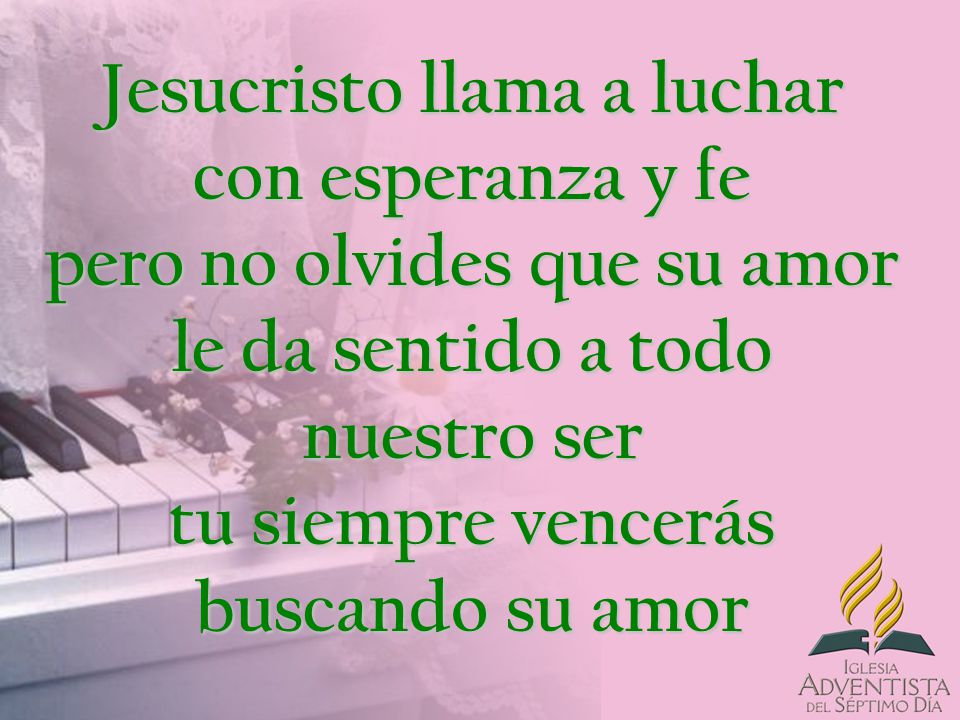 Jesucristo llama a luchar con esperanza y fe pero no olvides que su amor le da sentido a todo nuestro ser tu siempre vencerás buscando su amor