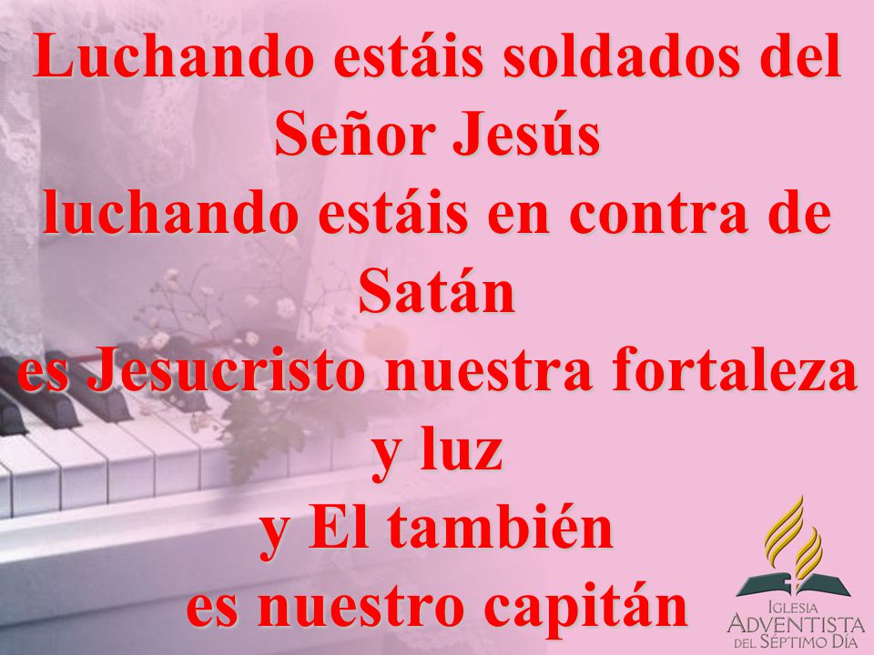 Luchando estáis soldados del Señor Jesús luchando estáis en contra de Satán es Jesucristo nuestra fortaleza y luz y El también es nuestro capitán