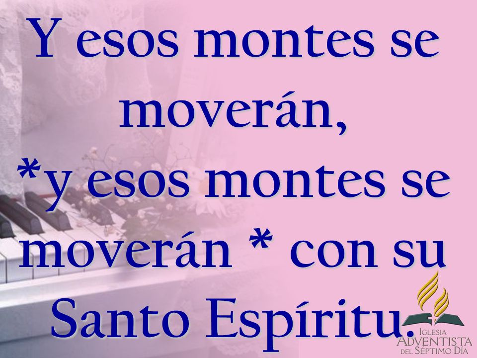 Y esos montes se moverán,. y esos montes se moverán