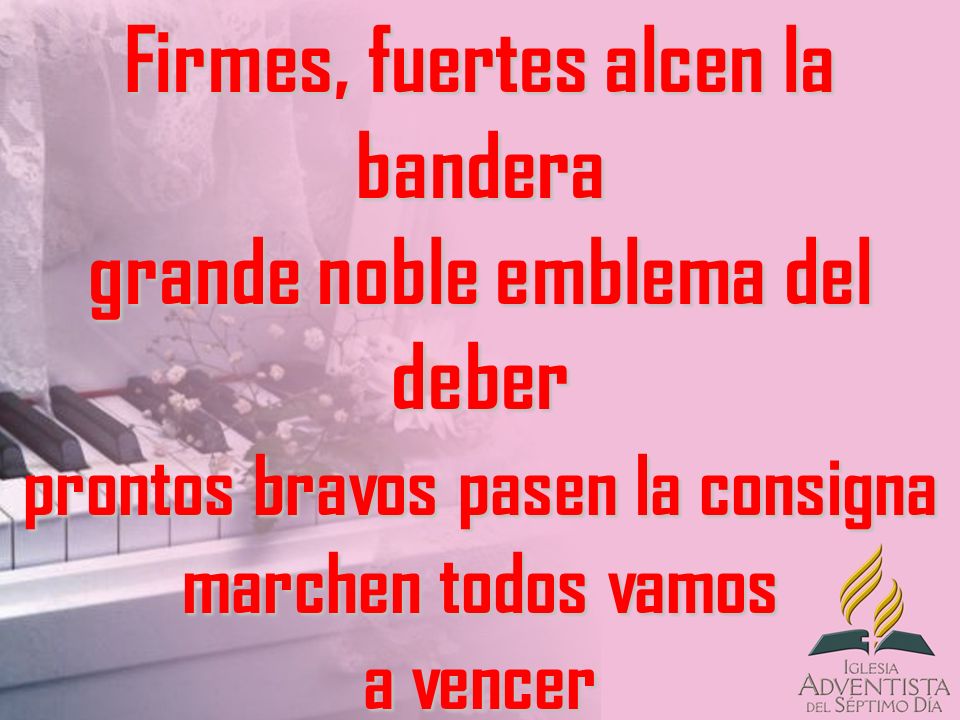 Firmes, fuertes alcen la bandera grande noble emblema del deber prontos bravos pasen la consigna marchen todos vamos a vencer