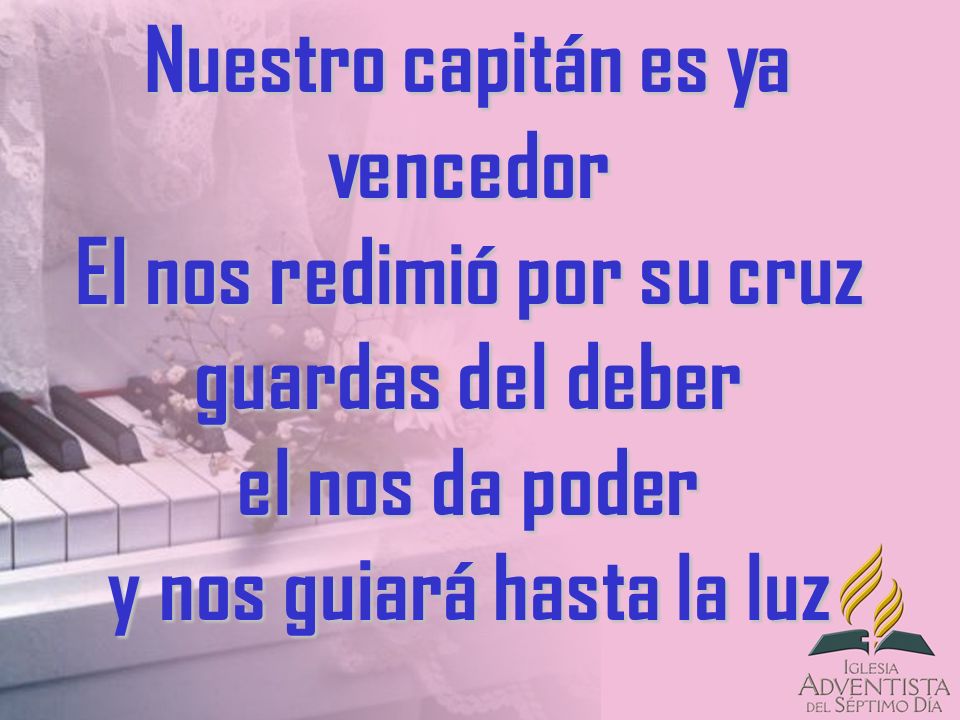 Nuestro capitán es ya vencedor El nos redimió por su cruz guardas del deber el nos da poder y nos guiará hasta la luz