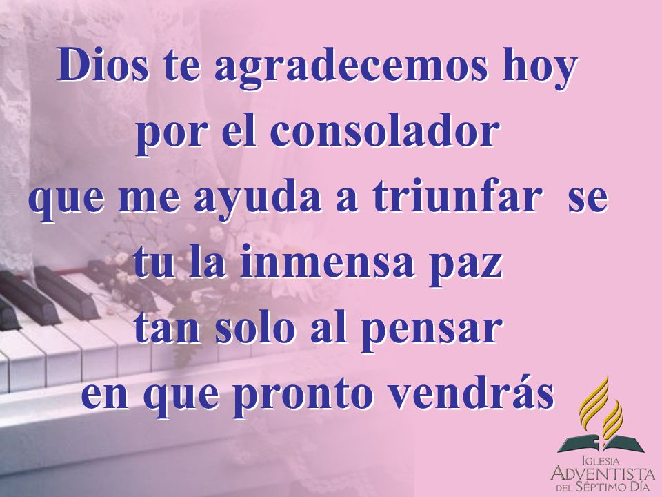 Dios te agradecemos hoy por el consolador que me ayuda a triunfar se tu la inmensa paz tan solo al pensar en que pronto vendrás