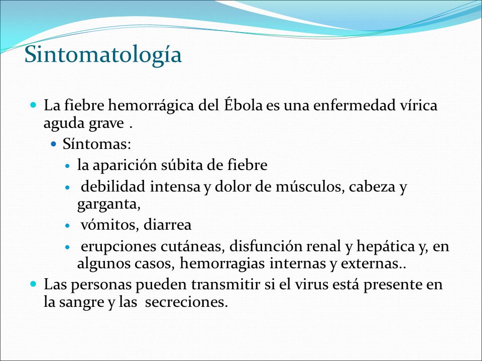 Sintomatología La fiebre hemorrágica del Ébola es una enfermedad vírica aguda grave . Síntomas: la aparición súbita de fiebre.