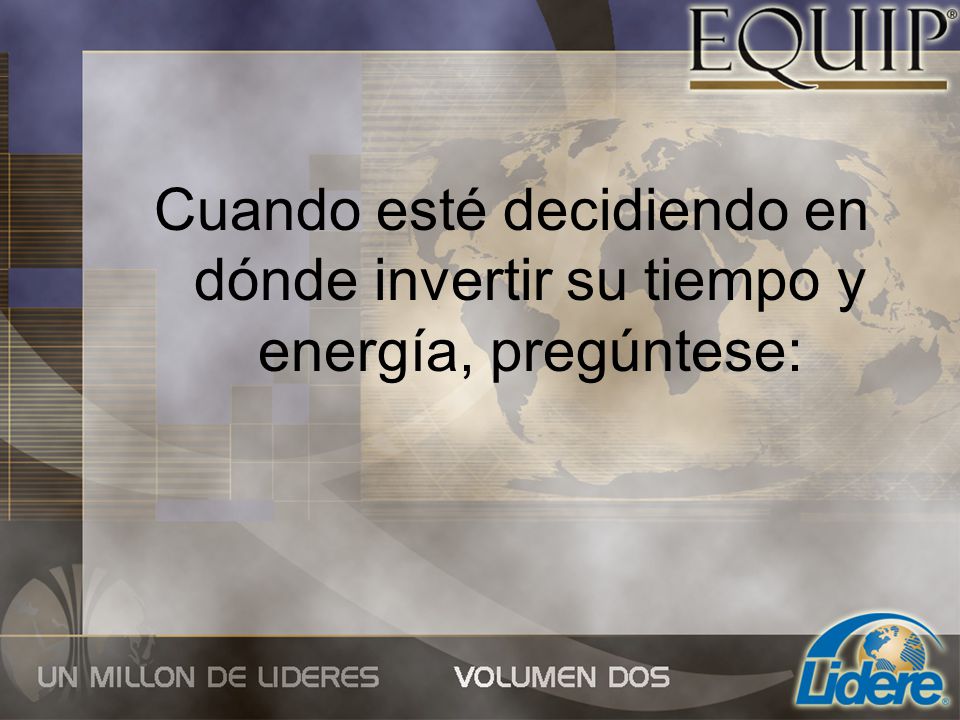 Cuando esté decidiendo en dónde invertir su tiempo y energía, pregúntese: