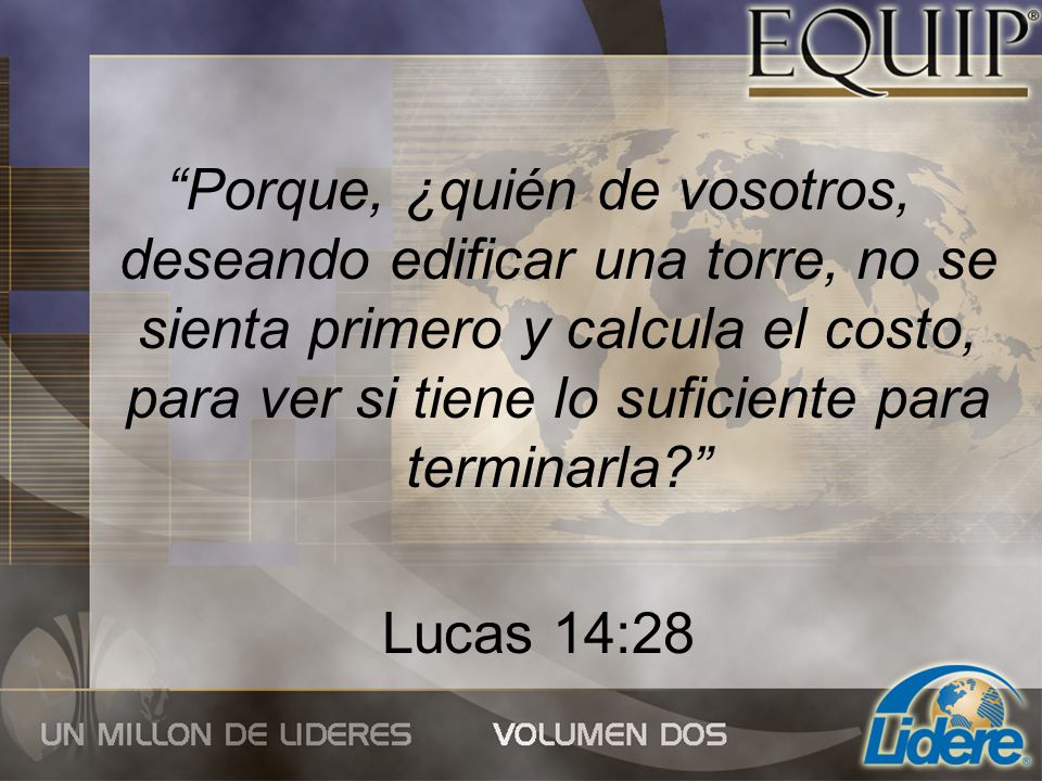 Porque, ¿quién de vosotros, deseando edificar una torre, no se sienta primero y calcula el costo, para ver si tiene lo suficiente para terminarla