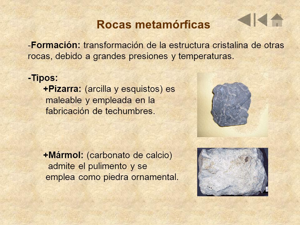 Rocas metamórficas -Formación: transformación de la estructura cristalina de otras. rocas, debido a grandes presiones y temperaturas.