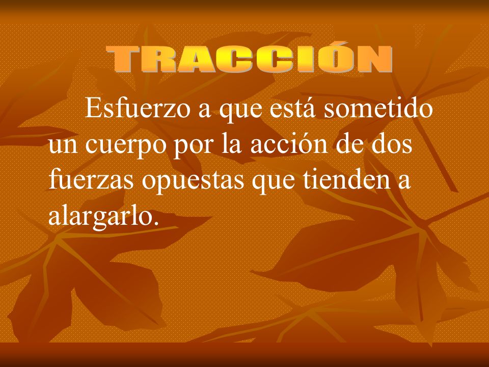 TRACCIÓN Esfuerzo a que está sometido un cuerpo por la acción de dos fuerzas opuestas que tienden a alargarlo.