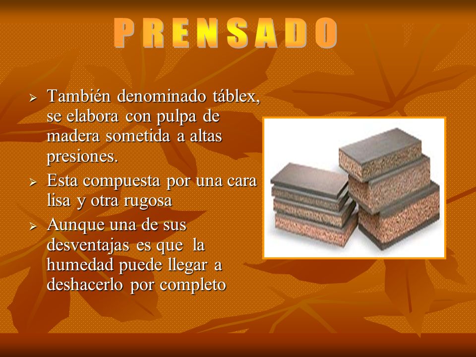 P R E N S A D O También denominado táblex, se elabora con pulpa de madera sometida a altas presiones.