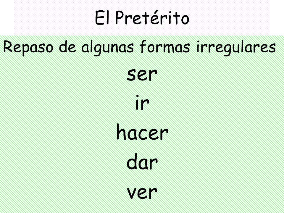 El Pretérito Repaso de algunas formas irregulares ser ir hacer dar ver