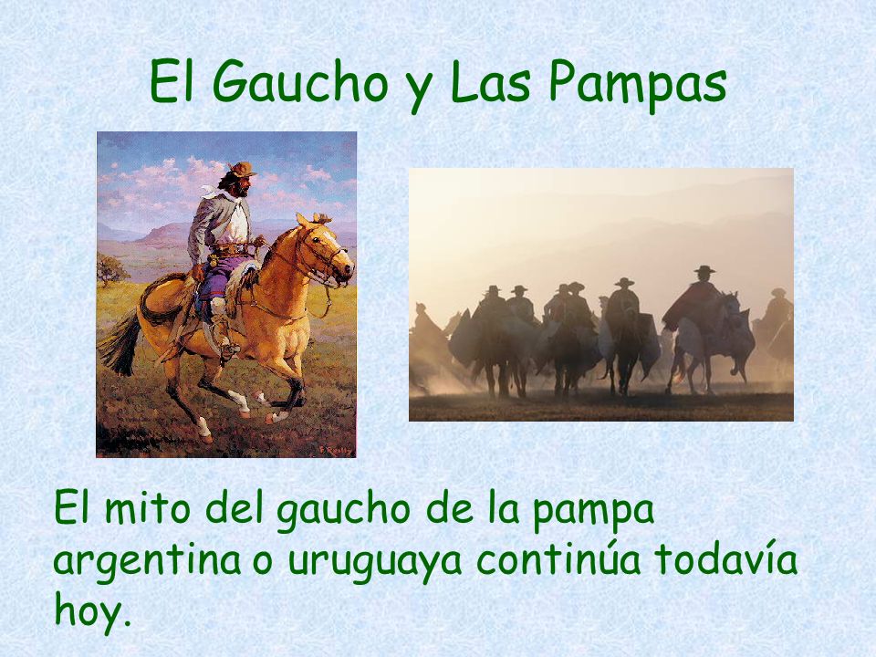 El Gaucho y Las Pampas El mito del gaucho de la pampa argentina o uruguaya continúa todavía hoy.