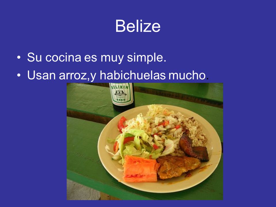 Belize Su cocina es muy simple. Usan arroz,y habichuelas mucho.