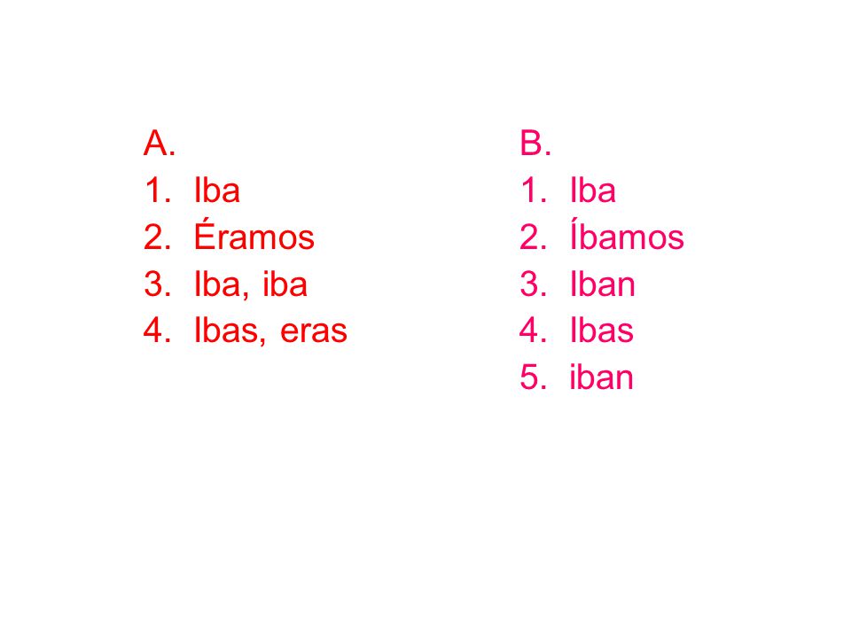 A. Iba Éramos Iba, iba Ibas, eras B. Iba Íbamos Iban Ibas iban