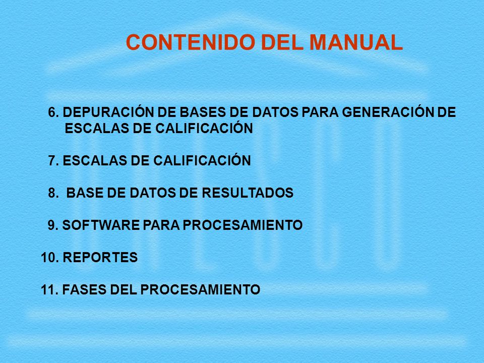 CONTENIDO DEL MANUAL 6. DEPURACIÓN DE BASES DE DATOS PARA GENERACIÓN DE ESCALAS DE CALIFICACIÓN. 7. ESCALAS DE CALIFICACIÓN.