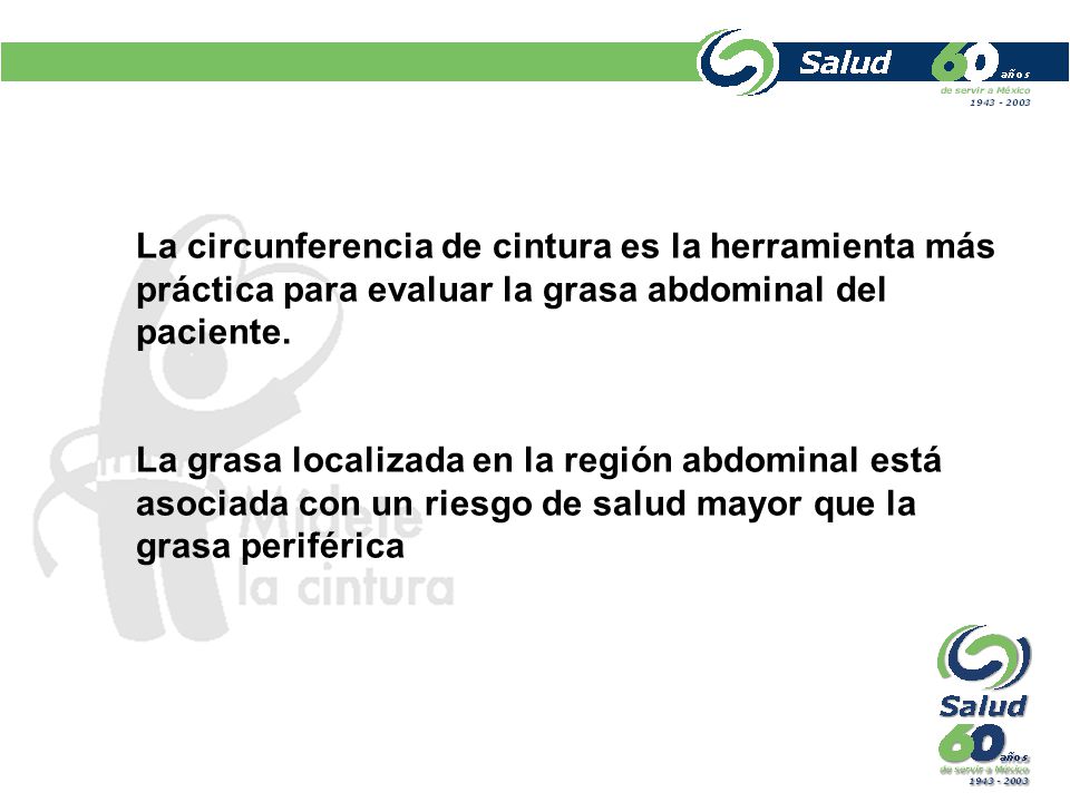 La circunferencia de cintura es la herramienta más práctica para evaluar la grasa abdominal del paciente.